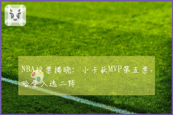 NBA投票揭晓:小卡获MVP第五票,哈登入选二阵