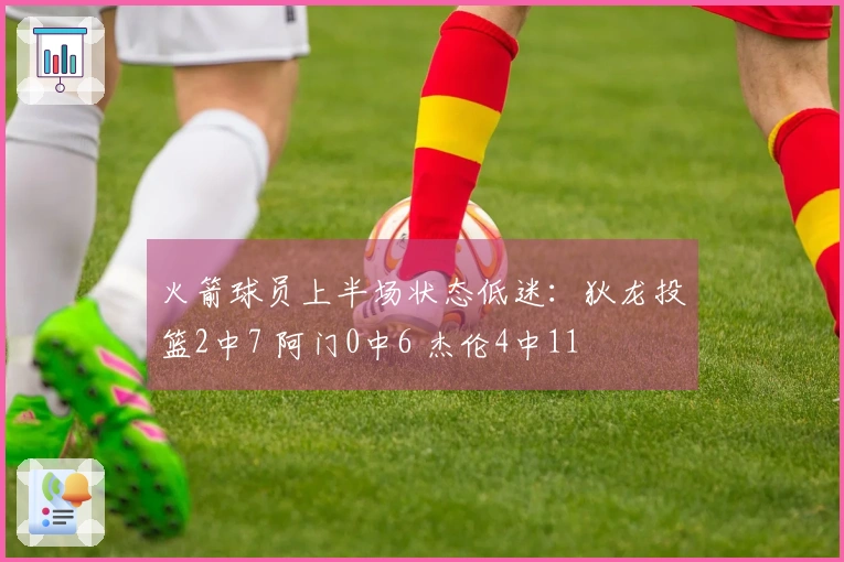 火箭球员上半场状态低迷：狄龙投篮2中7 阿门0中6 杰伦4中11