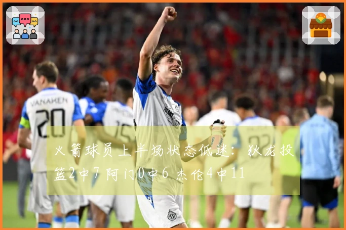 火箭球员上半场状态低迷:狄龙投篮2中7 阿门0中6 杰伦4中11